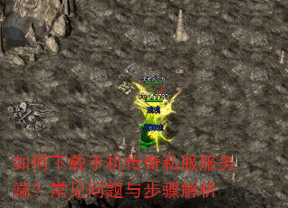 如何下载手机传奇私服服务端?常见问题与步骤解析 如何下载手机传奇私服服务端?常见问题与步骤解析