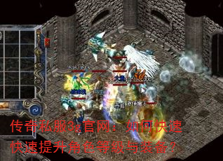 传奇私服3g官网:如何快速快速提升角色等级与装备? 传奇私服3g官网:如何快速快速提升角色等级与装备?