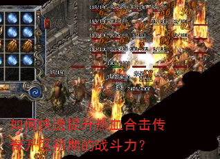 如何快速提升热血合击传奇开区初期的战斗力? 如何快速提升热血合击传奇开区初期的战斗力?