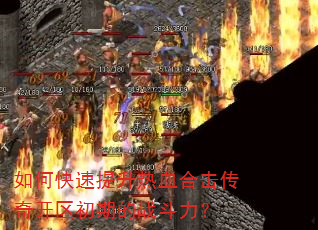 如何快速提升热血合击传奇开区初期的战斗力? 如何快速提升热血合击传奇开区初期的战斗力?