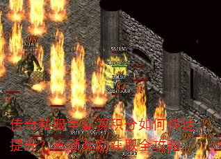 传奇私服争霸赛积分如何快速提升?高额奖励获取全攻略 传奇私服争霸赛积分如何快速提升?高额奖励获取全攻略