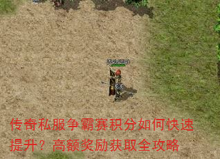 传奇私服争霸赛积分如何快速提升?高额奖励获取全攻略 传奇私服争霸赛积分如何快速提升?高额奖励获取全攻略