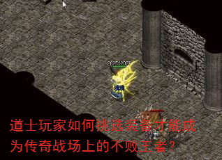 道士玩家如何挑选装备才能成为传奇战场上的不败王者? 道士玩家如何挑选装备才能成为传奇战场上的不败王者?