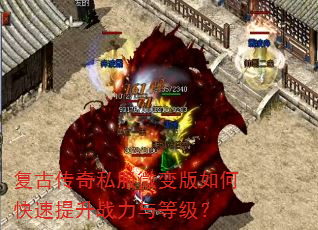 复古传奇私服微变版如何快速提升战力与等级? 复古传奇私服微变版如何快速提升战力与等级?