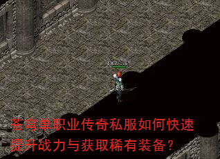 苍穹单职业传奇私服如何快速提升战力与获取稀有装备? 苍穹单职业传奇私服如何快速提升战力与获取稀有装备?
