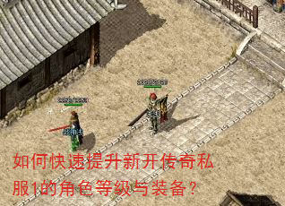 如何快速提升新开传奇私服1的角色等级与装备? 如何快速提升新开传奇私服1的角色等级与装备?