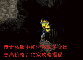 传奇私服中如何将装备卖出更高价格?独家攻略揭秘 传奇私服中如何将装备卖出更高价格?独家攻略揭秘