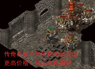 传奇私服中如何将装备卖出更高价格?独家攻略揭秘 传奇私服中如何将装备卖出更高价格?独家攻略揭秘