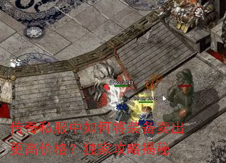 传奇私服中如何将装备卖出更高价格?独家攻略揭秘 传奇私服中如何将装备卖出更高价格?独家攻略揭秘
