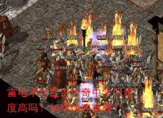 雷电术在连击传奇中学习难度高吗?如何快速掌握? 雷电术在连击传奇中学习难度高吗?如何快速掌握?
