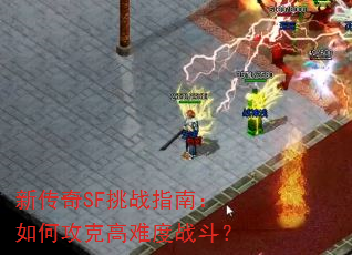 新传奇SF挑战指南:如何攻克高难度战斗? 新传奇SF挑战指南:如何攻克高难度战斗?