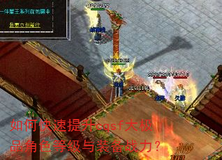如何快速提升cqsf大极品角色等级与装备战力? 如何快速提升cqsf大极品角色等级与装备战力?