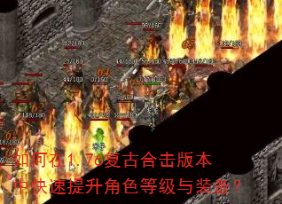 如何在1.76复古合击版本中快速提升角色等级与装备? 如何在1.76复古合击版本中快速提升角色等级与装备?