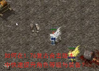 如何在1.76复古合击版本中快速提升角色等级与装备? 如何在1.76复古合击版本中快速提升角色等级与装备?