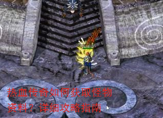 热血传奇如何获取怪物资料?详细攻略指南 热血传奇如何获取怪物资料?详细攻略指南