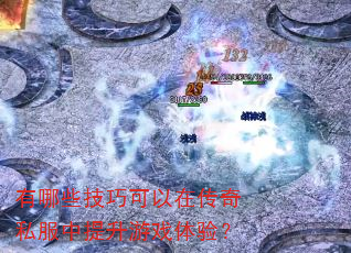 有哪些技巧可以在传奇私服中提升游戏体验? 有哪些技巧可以在传奇私服中提升游戏体验?