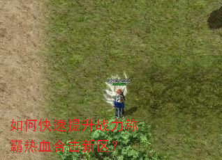 如何快速提升战力称霸热血合击新区? 如何快速提升战力称霸热血合击新区?