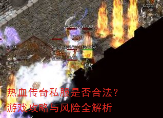 热血传奇私服是否合法?游戏攻略与风险全解析 热血传奇私服是否合法?游戏攻略与风险全解析