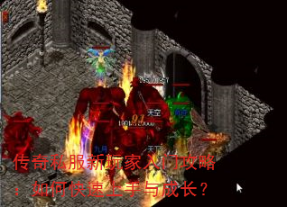 传奇私服新玩家入门攻略:如何快速上手与成长? 传奇私服新玩家入门攻略:如何快速上手与成长?