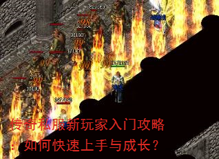 传奇私服新玩家入门攻略:如何快速上手与成长? 传奇私服新玩家入门攻略:如何快速上手与成长?