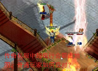 传奇私服中超级行会霸占地图,普通玩家如何应对? 传奇私服中超级行会霸占地图,普通玩家如何应对?