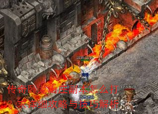 传奇卧龙山庄副本怎么打?求详细攻略与技巧解析 传奇卧龙山庄副本怎么打?求详细攻略与技巧解析