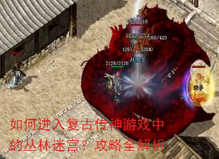 如何进入复古传神游戏中的丛林迷宫?攻略全解析 如何进入复古传神游戏中的丛林迷宫?攻略全解析