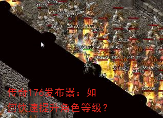 传奇176发布器:如何快速提升角色等级? 传奇176发布器:如何快速提升角色等级?