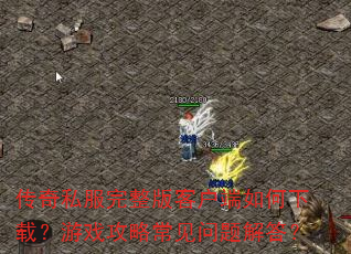传奇私服完整版客户端如何下载?游戏攻略常见问题解答? 传奇私服完整版客户端如何下载?游戏攻略常见问题解答?