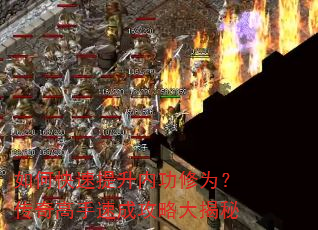 如何快速提升内功修为?传奇高手速成攻略大揭秘 如何快速提升内功修为?传奇高手速成攻略大揭秘