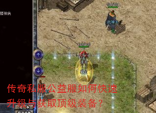 传奇私服公益服如何快速升级与获取顶级装备? 传奇私服公益服如何快速升级与获取顶级装备?