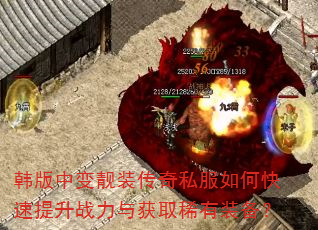 韩版中变靓装传奇私服如何快速提升战力与获取稀有装备? 韩版中变靓装传奇私服如何快速提升战力与获取稀有装备?