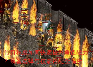 传奇私服如何快速提升角色战力?装备选择与技能搭配全解析 传奇私服如何快速提升角色战力?装备选择与技能搭配全解析