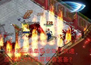 封神第三季单职业如何快速提升战力与获取稀有装备? 封神第三季单职业如何快速提升战力与获取稀有装备?