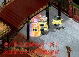 法师职业隐藏技巧?新手必知的五大冷门知识揭秘 法师职业隐藏技巧?新手必知的五大冷门知识揭秘