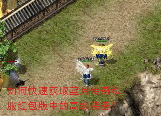 如何快速获取蓝月传奇私服红包版中的高级装备? 如何快速获取蓝月传奇私服红包版中的高级装备?