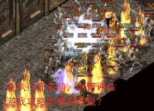 在执行任务前,如何评估游戏攻略的难度等级? 在执行任务前,如何评估游戏攻略的难度等级?
