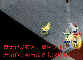 传奇sf发布网:如何快速提升角色等级与装备获取攻略? 传奇sf发布网:如何快速提升角色等级与装备获取攻略?
