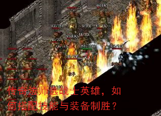 传奇法师选战士英雄,如何搭配技能与装备制胜? 传奇法师选战士英雄,如何搭配技能与装备制胜?