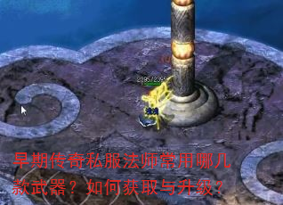早期传奇私服法师常用哪几款武器?如何获取与升级? 早期传奇私服法师常用哪几款武器?如何获取与升级?