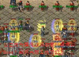 公益传奇屠魔战场有哪些怪物和Boss?如何高效击败它们? 公益传奇屠魔战场有哪些怪物和Boss?如何高效击败它们?