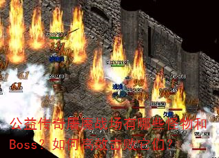 公益传奇屠魔战场有哪些怪物和Boss?如何高效击败它们? 公益传奇屠魔战场有哪些怪物和Boss?如何高效击败它们?