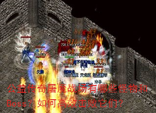 公益传奇屠魔战场有哪些怪物和Boss?如何高效击败它们? 公益传奇屠魔战场有哪些怪物和Boss?如何高效击败它们?