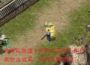 传奇私服道士施毒术颜色不同代表什么效果?如何选择使用? 传奇私服道士施毒术颜色不同代表什么效果?如何选择使用?