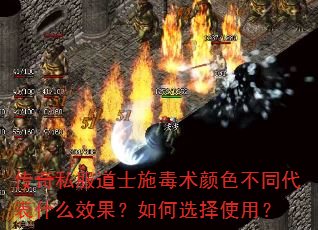 传奇私服道士施毒术颜色不同代表什么效果?如何选择使用? 传奇私服道士施毒术颜色不同代表什么效果?如何选择使用?