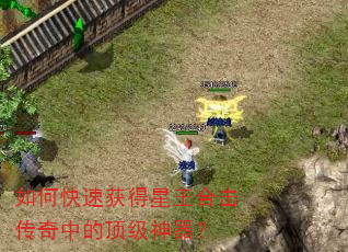 如何快速获得星王合击传奇中的顶级神器? 如何快速获得星王合击传奇中的顶级神器?