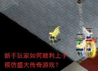 新手玩家如何顺利上手模仿盛大传奇游戏? 新手玩家如何顺利上手模仿盛大传奇游戏?