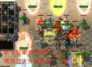 新手玩家如何顺利上手模仿盛大传奇游戏? 新手玩家如何顺利上手模仿盛大传奇游戏?