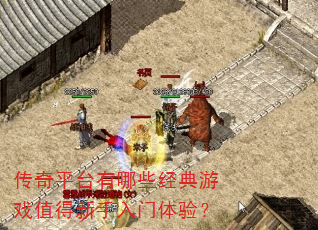 传奇平台有哪些经典游戏值得新手入门体验? 传奇平台有哪些经典游戏值得新手入门体验?