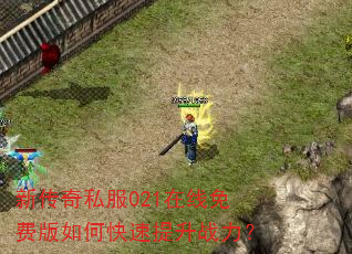 新传奇私服021在线免费版如何快速提升战力? 新传奇私服021在线免费版如何快速提升战力?